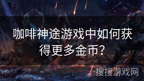 咖啡神途游戏中如何获得更多金币? 咖啡神途游戏中如何获得更多金币?