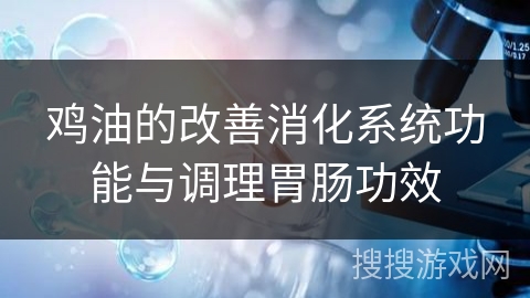 鸡油的改善消化系统功能与调理胃肠功效