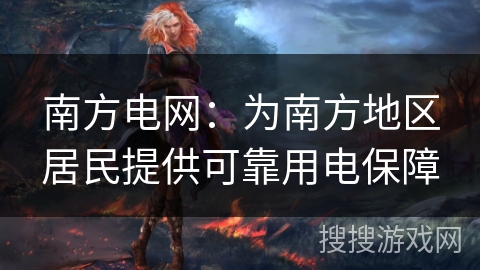 南方电网:为南方地区居民提供可靠用电保障 南方电网:为南方地区居民提供可靠用电保障