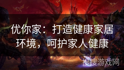 优你家：打造健康家居环境，呵护家人健康