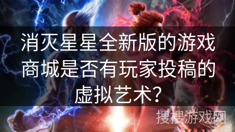 消灭星星全新版的游戏商城是否有玩家投稿的虚拟艺术？