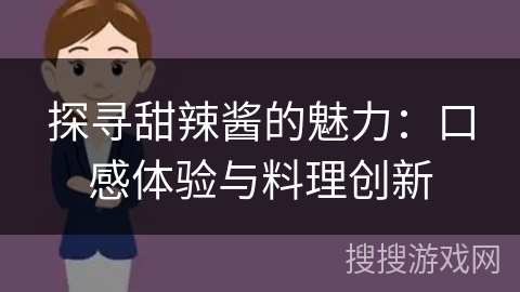 探寻甜辣酱的魅力：口感体验与料理创新