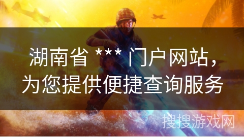 湖南省 *** 门户网站,为您提供便捷查询服务 湖南省 *** 门户网站,为您提供便捷查询服务