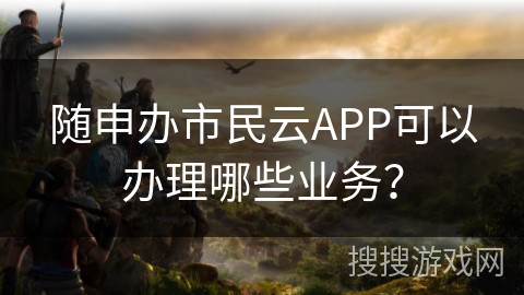 随申办市民云APP可以办理哪些业务？