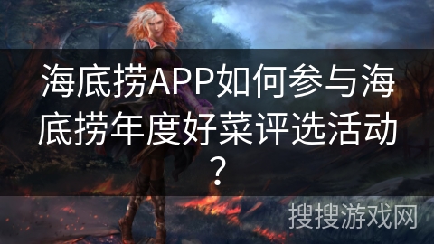 海底捞APP如何参与海底捞年度好菜评选活动? 海底捞APP如何参与海底捞年度好菜评选活动?
