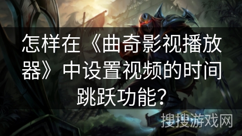 怎样在《曲奇影视播放器》中设置视频的时间跳跃功能？