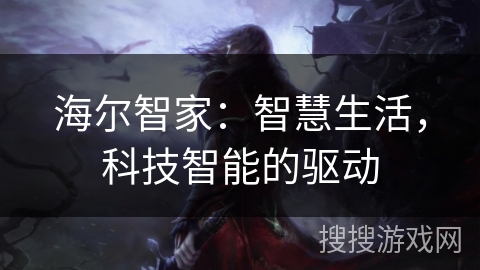 海尔智家:智慧生活,科技智能的驱动 海尔智家:智慧生活,科技智能的驱动