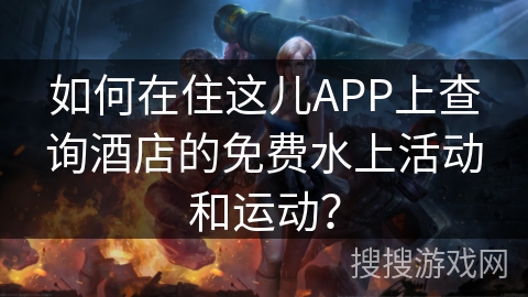 如何在住这儿APP上查询酒店的免费水上活动和运动？