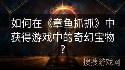 如何在《章鱼抓抓》中获得游戏中的奇幻宝物？