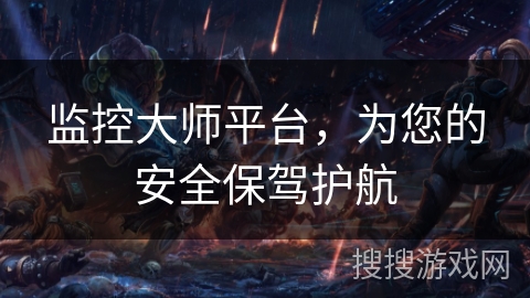 监控大师平台，为您的安全保驾护航