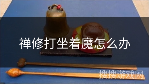 禅修打坐着魔怎么办 禅修打坐着魔怎么办