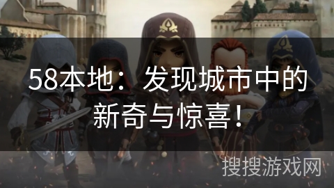 58本地：发现城市中的新奇与惊喜！