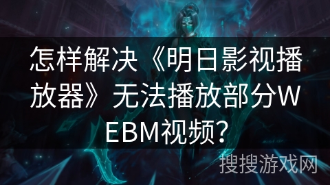 怎样解决《明日影视播放器》无法播放部分WEBM视频? 怎样解决《明日影视播放器》无法播放部分WEBM视频?