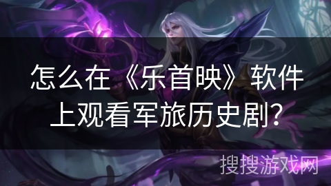 怎么在《乐首映》软件上观看军旅历史剧？