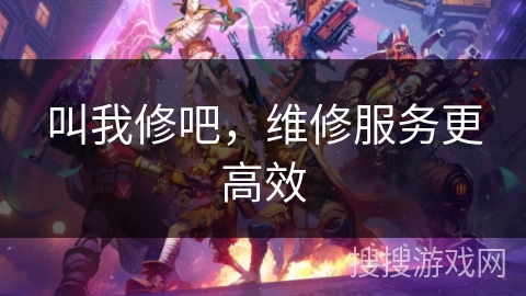 叫我修吧,维修服务更高效 叫我修吧,维修服务更高效