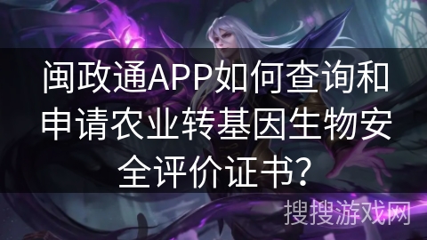 闽政通APP如何查询和申请农业转基因生物安全评价证书? 闽政通APP如何查询和申请农业转基因生物安全评价证书?