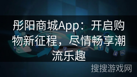彤阳商城App:开启购物新征程,尽情畅享潮流乐趣 彤阳商城App:开启购物新征程,尽情畅享潮流乐趣