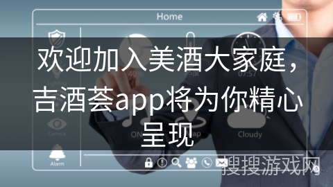 欢迎加入美酒大家庭，吉酒荟app将为你精心呈现
