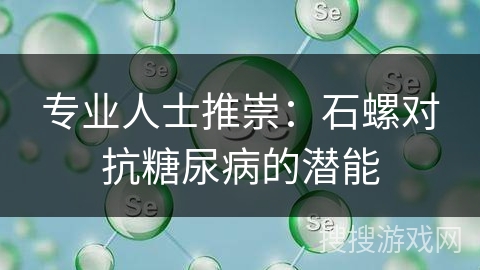 专业人士推崇：石螺对抗糖尿病的潜能