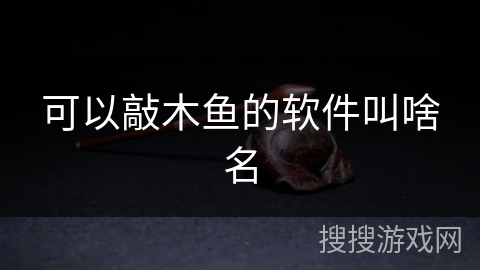 可以敲木鱼的软件叫啥名 可以敲木鱼的软件叫啥名