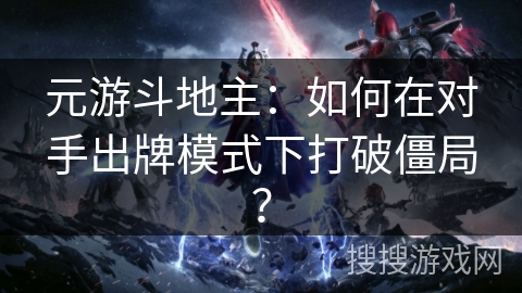 元游斗地主：如何在对手出牌模式下打破僵局？