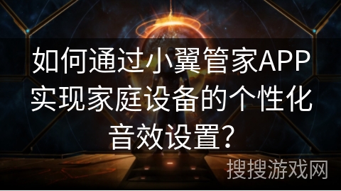 如何通过小翼管家APP实现家庭设备的个性化音效设置? 如何通过小翼管家APP实现家庭设备的个性化音效设置?