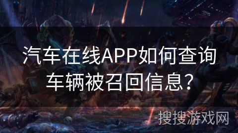 汽车在线APP如何查询车辆被召回信息？