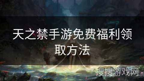 天之禁手游免费福利领取方法 天之禁手游免费福利领取方法