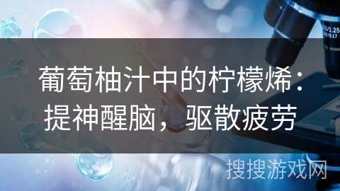 葡萄柚汁中的柠檬烯：提神醒脑，驱散疲劳