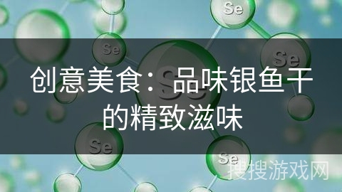 创意美食：品味银鱼干的精致滋味