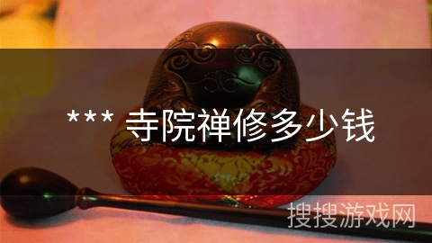 *** 寺院禅修多少钱 *** 寺院禅修多少钱