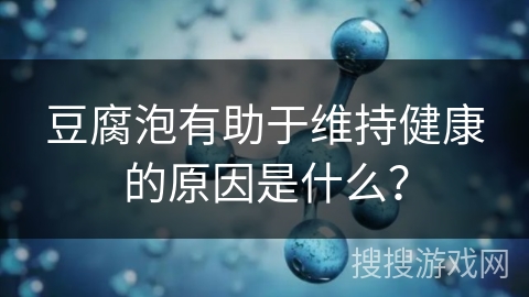 豆腐泡有助于维持健康的原因是什么? 豆腐泡有助于维持健康的原因是什么?