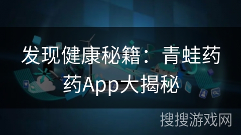 发现健康秘籍：青蛙药药App大揭秘