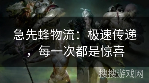 急先蜂物流:极速传递,每一次都是惊喜 急先蜂物流:极速传递,每一次都是惊喜