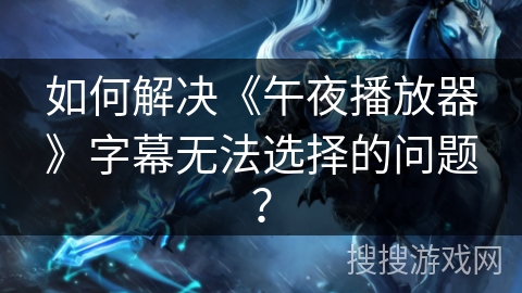 如何解决《午夜播放器》字幕无法选择的问题? 如何解决《午夜播放器》字幕无法选择的问题?