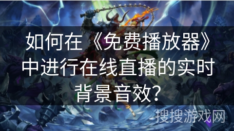 如何在《免费播放器》中进行在线直播的实时背景音效？