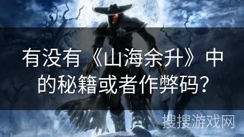 有没有《山海余升》中的秘籍或者作弊码？