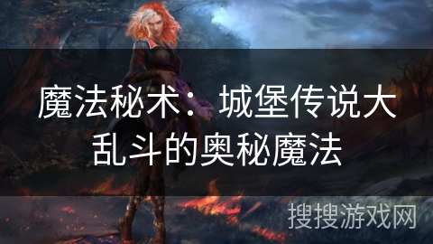 魔法秘术:城堡传说大乱斗的奥秘魔法 魔法秘术:城堡传说大乱斗的奥秘魔法