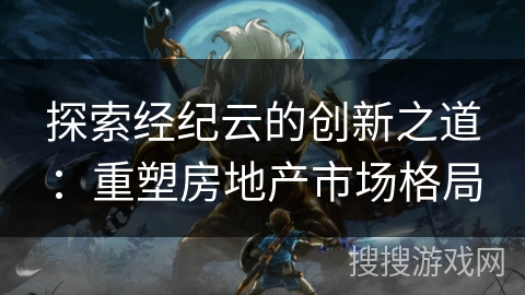 探索经纪云的创新之道：重塑房地产市场格局