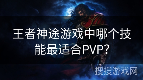 王者神途游戏中哪个技能最适合PVP? 王者神途游戏中哪个技能最适合PVP?