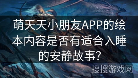 萌天天小朋友APP的绘本内容是否有适合入睡的安静故事? 萌天天小朋友APP的绘本内容是否有适合入睡的安静故事?