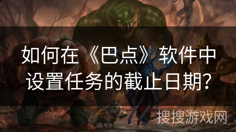 如何在《巴点》软件中设置任务的截止日期？