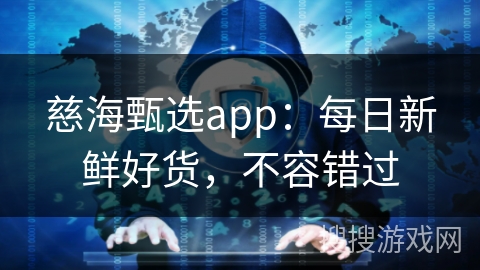 慈海甄选app：每日新鲜好货，不容错过