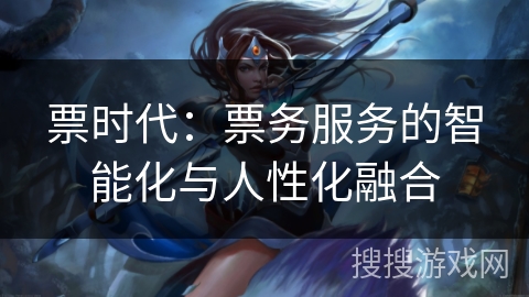 票时代：票务服务的智能化与人性化融合