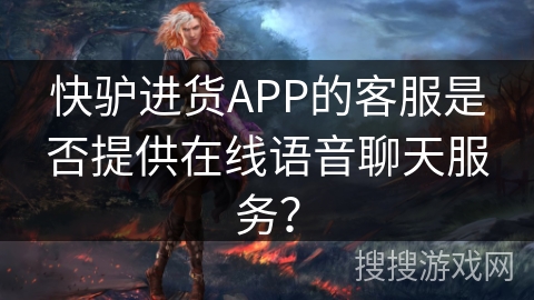 快驴进货APP的客服是否提供在线语音聊天服务？