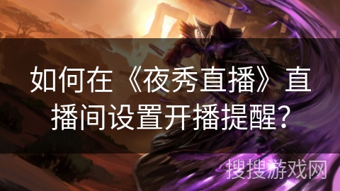 如何在《夜秀直播》直播间设置开播提醒？