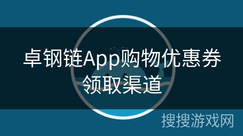 卓钢链App购物优惠券领取渠道