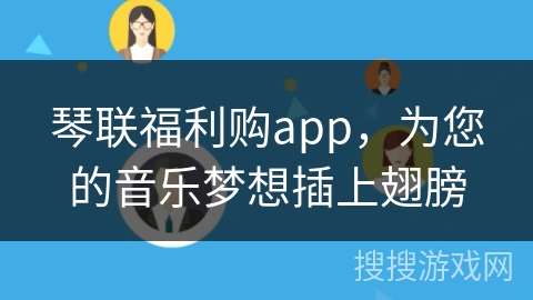 琴联福利购app，为您的音乐梦想插上翅膀