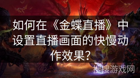 如何在《金蝶直播》中设置直播画面的快慢动作效果? 如何在《金蝶直播》中设置直播画面的快慢动作效果?