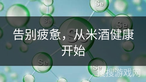 告别疲惫，从米酒健康开始